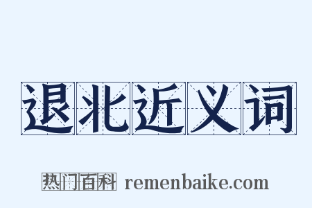 退北近义词是什么意思的图片